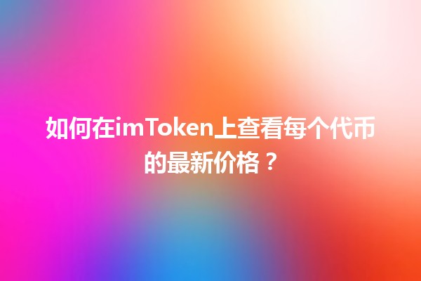如何在imToken上查看每个代币的最新价格？